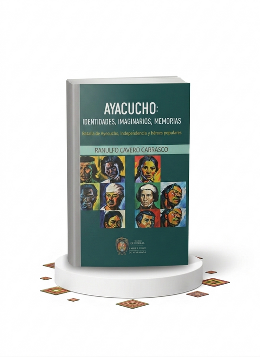 AYACUCHO: IDENTIDADES, IMAGINARIOS, MEMORIAS Batalla de Ayacucho, Independencia y héroes populares